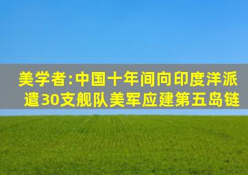 美学者:中国十年间向印度洋派遣30支舰队,美军应建第五岛链