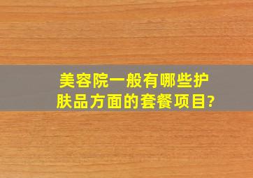 美容院一般有哪些护肤品方面的套餐项目?