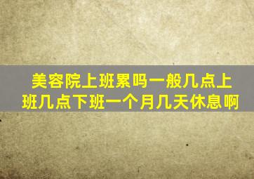 美容院上班累吗,一般几点上班几点下班。一个月几天休息啊