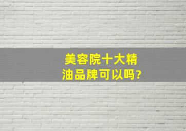 美容院十大精油品牌可以吗?