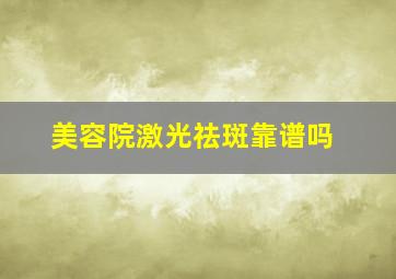 美容院激光祛斑靠谱吗