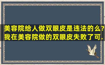 美容院给人做双眼皮是违法的么?我在美容院做的双眼皮。失败了。可...