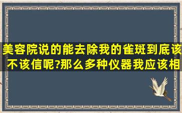 美容院说的能去除我的雀斑,到底该不该信呢?那么多种仪器,我应该相信...