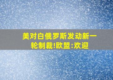 美对白俄罗斯发动新一轮制裁!欧盟:欢迎 