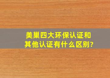 美巢四大环保认证和其他认证有什么区别?