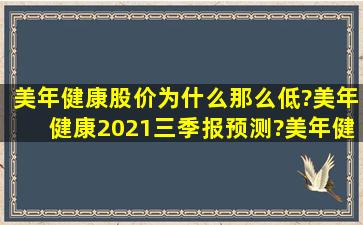 美年健康股价为什么那么低?美年健康2021三季报预测?美年健康股票...