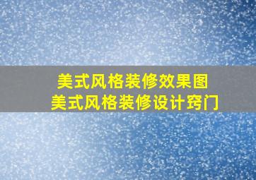 美式风格装修效果图 美式风格装修设计窍门