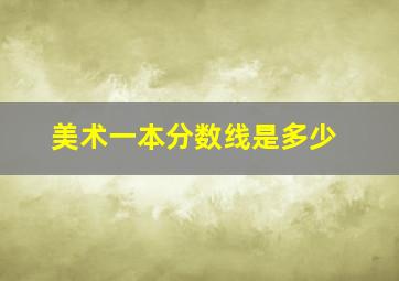 美术一本分数线是多少