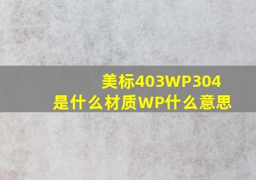 美标403WP304是什么材质WP什么意思