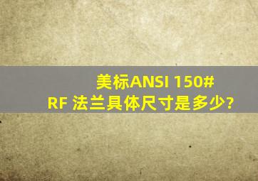 美标ANSI 150# RF 法兰具体尺寸是多少?