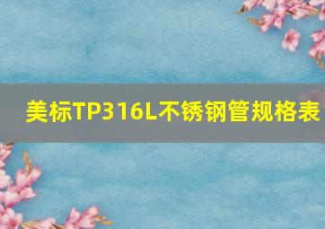 美标TP316L不锈钢管规格表 