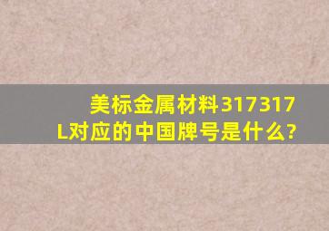 美标金属材料317、317L对应的中国牌号是什么?