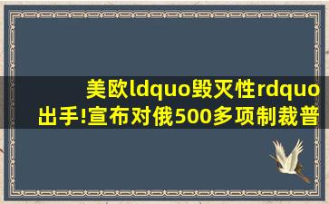 美欧“毁灭性”出手!宣布对俄500多项制裁,普京回应西方