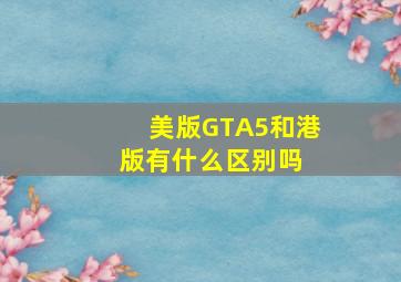 美版GTA5和港版有什么区别吗 