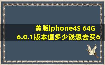 美版iphone4S 64G 6.0.1版本值多少钱,想去买6