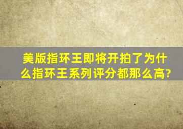 美版指环王即将开拍了,为什么指环王系列评分都那么高?