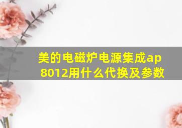 美的电磁炉电源集成ap8012用什么代换及参数