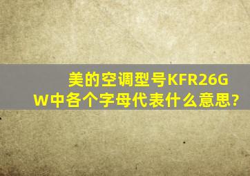 美的空调型号KFR26GW中各个字母代表什么意思?