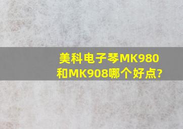 美科电子琴MK980和MK908哪个好点?