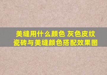 美缝用什么颜色 灰色皮纹瓷砖与美缝颜色搭配效果图