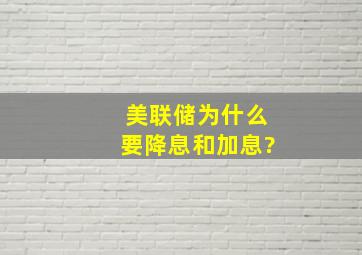 美联储为什么要降息和加息?