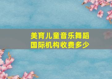 美育儿童音乐舞蹈国际机构收费多少