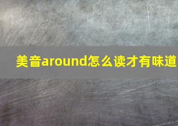 美音around怎么读才有味道