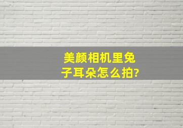 美颜相机里兔子耳朵怎么拍?