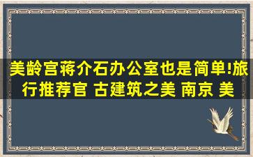 美龄宫蒋介石办公室,也是简单!旅行推荐官 古建筑之美 南京 美龄宫...