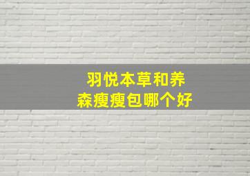 羽悦本草和养森瘦瘦包哪个好