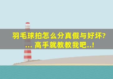 羽毛球拍怎么分真假与好坏?... 高手就教教我吧..!