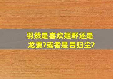 羽然是喜欢姬野还是龙襄?或者是吕归尘?