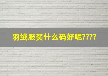 羽绒服买什么码好呢????