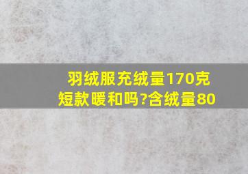 羽绒服充绒量170克短款暖和吗?含绒量80