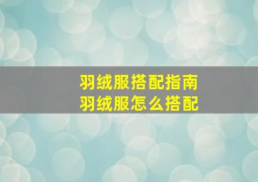 羽绒服搭配指南,羽绒服怎么搭配