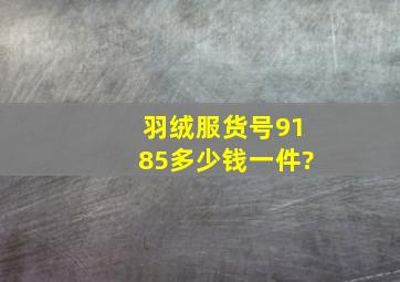 羽绒服货号9185多少钱一件?