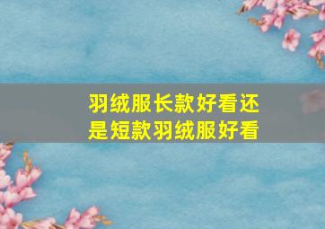 羽绒服长款好看还是短款羽绒服好看