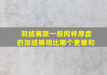 羽绒裤跟一般同样厚度的加绒裤相比哪个更暖和