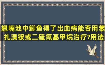 翘嘴池中鲫鱼得了出血病,能否用苯扎溴铵或二硫氰基甲烷治疗?用法用