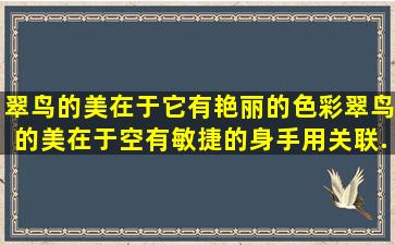 翠鸟的美在于它有艳丽的色彩。翠鸟的美在于空有敏捷的身手。用关联...