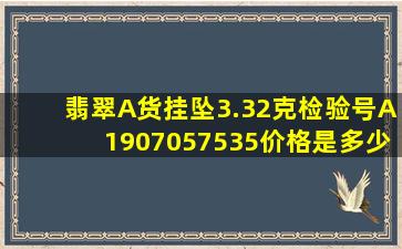 翡翠A货挂坠3.32克,检验号A1907057535价格是多少?