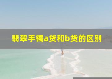 翡翠手镯a货和b货的区别