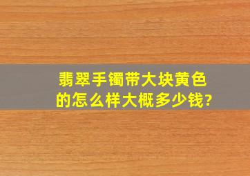 翡翠手镯带大块黄色的怎么样,大概多少钱?