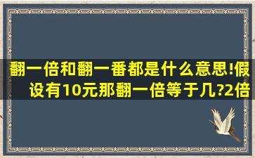 翻一倍和翻一番都是什么意思!假设有10元那翻一倍等于几?2倍呢