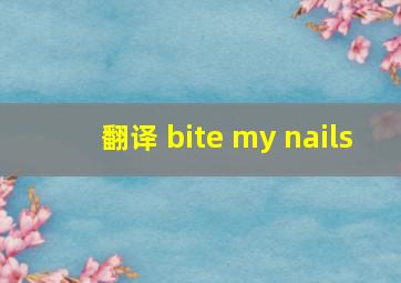 翻译 bite my nails