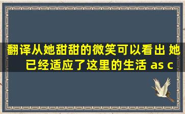 翻译,从她甜甜的微笑可以看出, 她已经适应了这里的生活。 (as can be ...