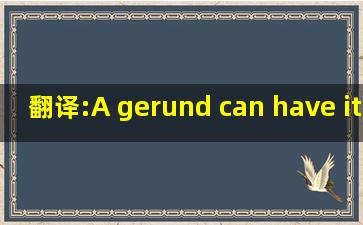 翻译:A gerund can have its own object .