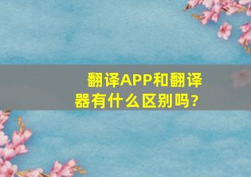 翻译APP和翻译器有什么区别吗?