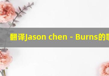 翻译Jason chen - Burns的歌词