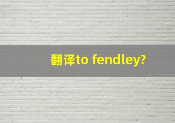 翻译to fendley?